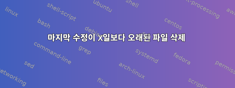 마지막 수정이 X일보다 오래된 파일 삭제