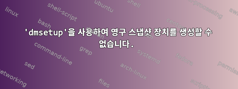 'dmsetup'을 사용하여 영구 스냅샷 장치를 생성할 수 없습니다.