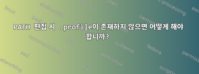 PATH 편집 시 .profile이 존재하지 않으면 어떻게 해야 합니까?