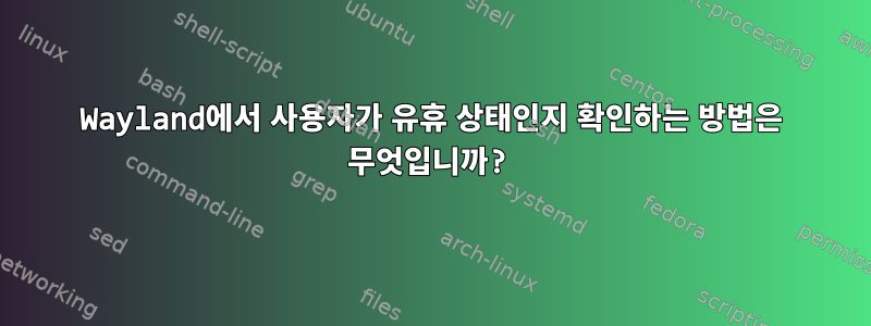 Wayland에서 사용자가 유휴 상태인지 확인하는 방법은 무엇입니까?