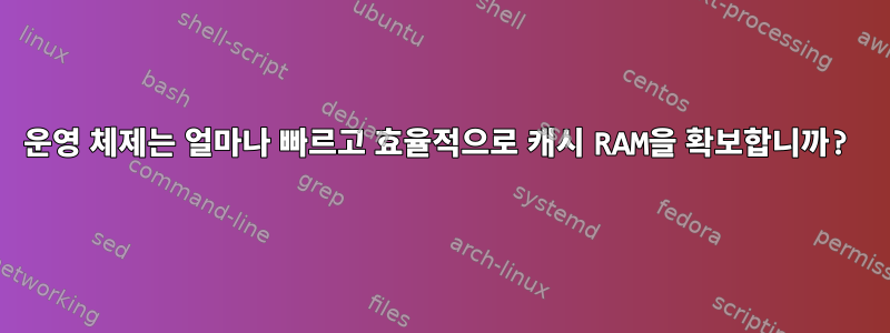 운영 체제는 얼마나 빠르고 효율적으로 캐시 RAM을 확보합니까?