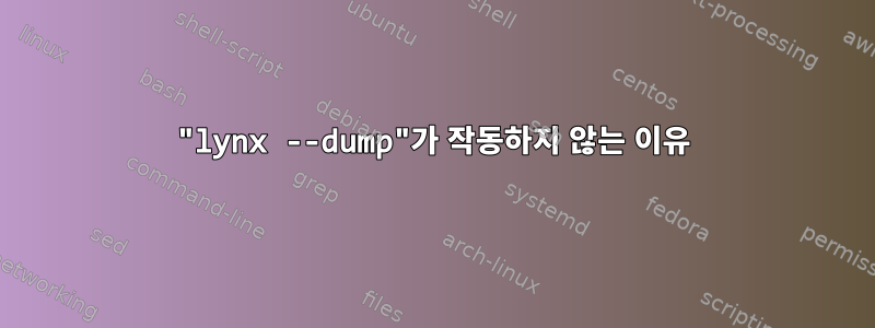 "lynx --dump"가 작동하지 않는 이유