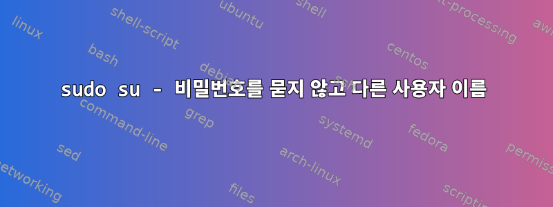 sudo su - 비밀번호를 묻지 않고 다른 사용자 이름