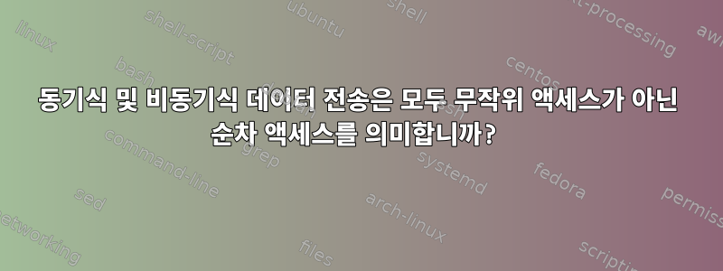 동기식 및 비동기식 데이터 전송은 모두 무작위 액세스가 아닌 순차 액세스를 의미합니까?