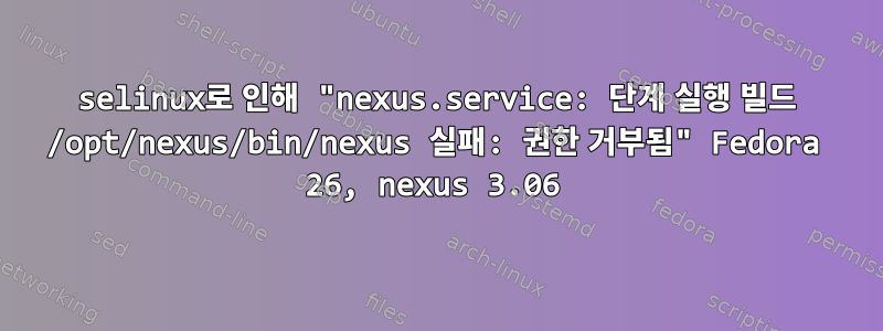 selinux로 인해 "nexus.service: 단계 실행 빌드 /opt/nexus/bin/nexus 실패: 권한 거부됨" Fedora 26, nexus 3.06