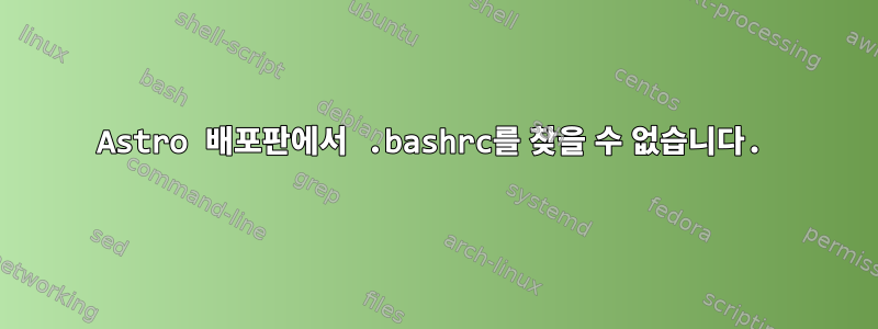 Astro 배포판에서 .bashrc를 찾을 수 없습니다.