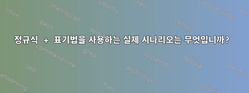 정규식 + 표기법을 사용하는 실제 시나리오는 무엇입니까?