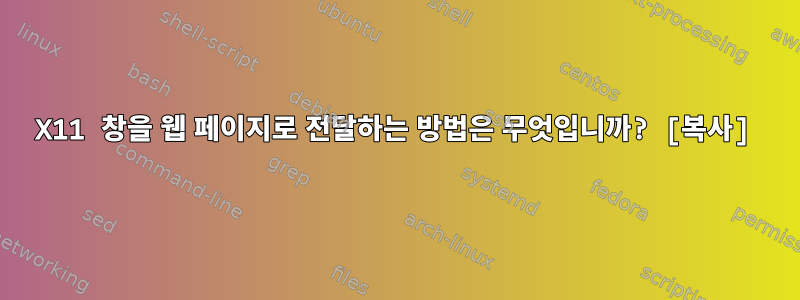 X11 창을 웹 페이지로 전달하는 방법은 무엇입니까? [복사]