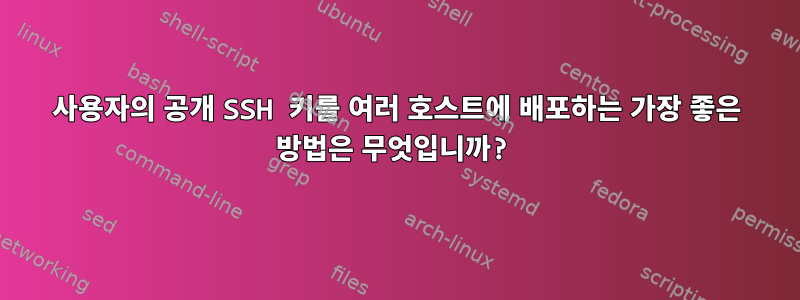 사용자의 공개 SSH 키를 여러 호스트에 배포하는 가장 좋은 방법은 무엇입니까?