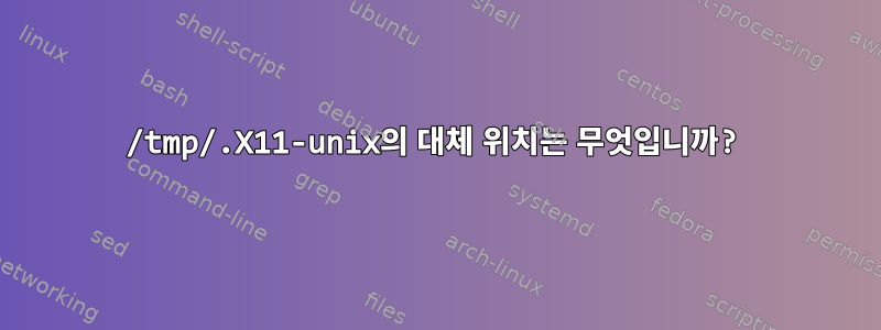 /tmp/.X11-unix의 대체 위치는 무엇입니까?