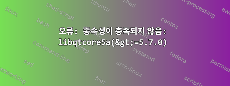 오류: 종속성이 충족되지 않음: libqtcore5a(&gt;=5.7.0)