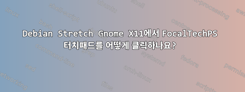 Debian Stretch Gnome X11에서 FocalTechPS 터치패드를 어떻게 클릭하나요?