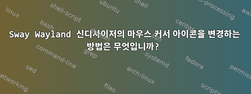 Sway Wayland 신디사이저의 마우스 커서 아이콘을 변경하는 방법은 무엇입니까?