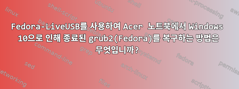 Fedora-LiveUSB를 사용하여 Acer 노트북에서 Windows 10으로 인해 종료된 grub2(Fedora)를 복구하는 방법은 무엇입니까?