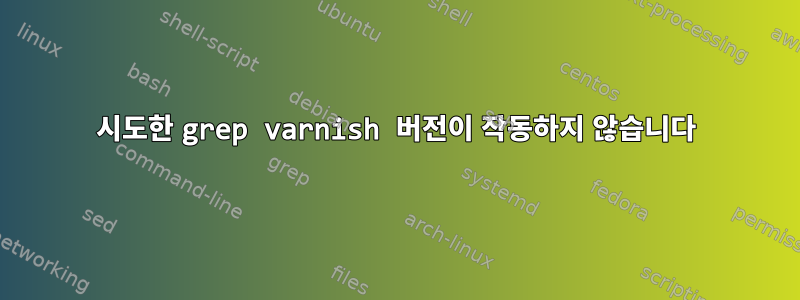 시도한 grep varnish 버전이 작동하지 않습니다