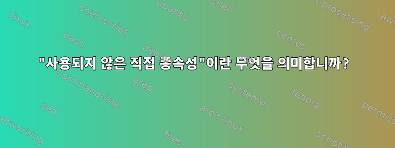 "사용되지 않은 직접 종속성"이란 무엇을 의미합니까?