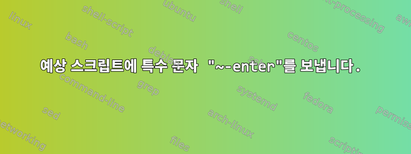 예상 스크립트에 특수 문자 "~-enter"를 보냅니다.