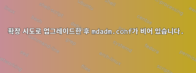 확장 시도로 업그레이드한 후 mdadm.conf가 비어 있습니다.