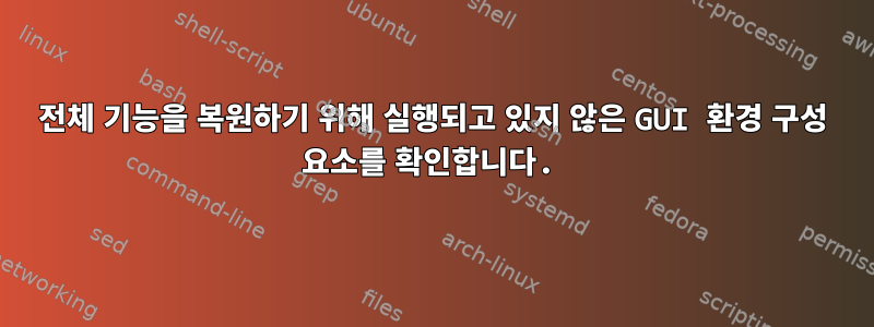 전체 기능을 복원하기 위해 실행되고 있지 않은 GUI 환경 구성 요소를 확인합니다.