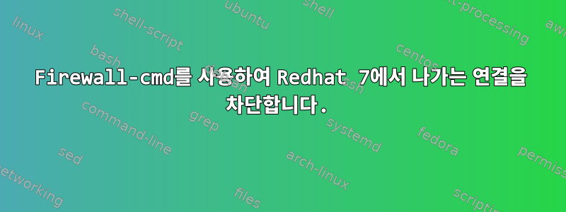 Firewall-cmd를 사용하여 Redhat 7에서 나가는 연결을 차단합니다.