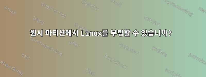 원시 파티션에서 Linux를 부팅할 수 있습니까?