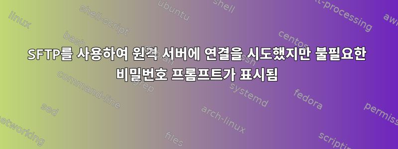 SFTP를 사용하여 원격 서버에 연결을 시도했지만 불필요한 비밀번호 프롬프트가 표시됨