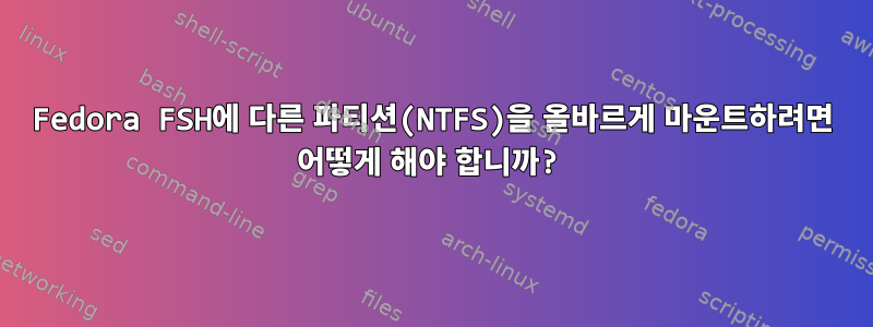 Fedora FSH에 다른 파티션(NTFS)을 올바르게 마운트하려면 어떻게 해야 합니까?