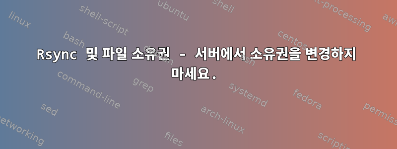 Rsync 및 파일 소유권 - 서버에서 소유권을 변경하지 마세요.