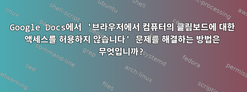 Google Docs에서 '브라우저에서 컴퓨터의 클립보드에 대한 액세스를 허용하지 않습니다' 문제를 해결하는 방법은 무엇입니까?