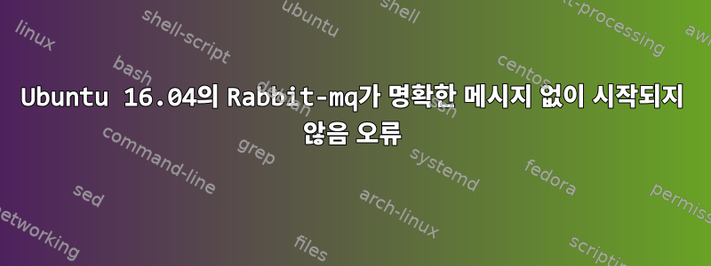 Ubuntu 16.04의 Rabbit-mq가 명확한 메시지 없이 시작되지 않음 오류