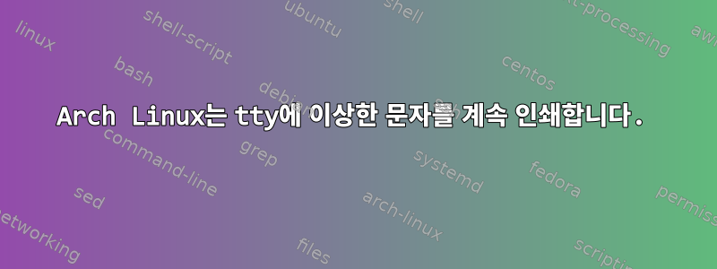 Arch Linux는 tty에 이상한 문자를 계속 인쇄합니다.