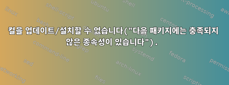 컬을 업데이트/설치할 수 없습니다("다음 패키지에는 충족되지 않은 종속성이 있습니다").