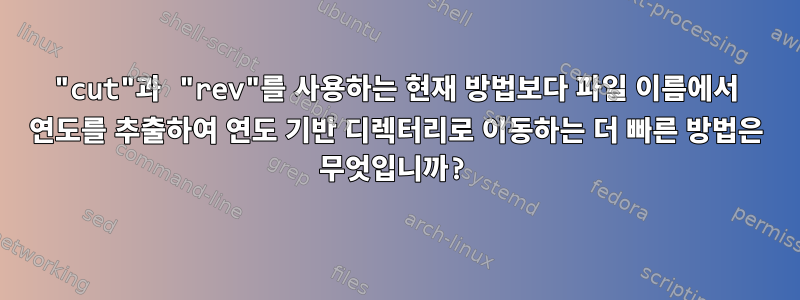 "cut"과 "rev"를 사용하는 현재 방법보다 파일 이름에서 연도를 추출하여 연도 기반 디렉터리로 이동하는 더 빠른 방법은 무엇입니까?