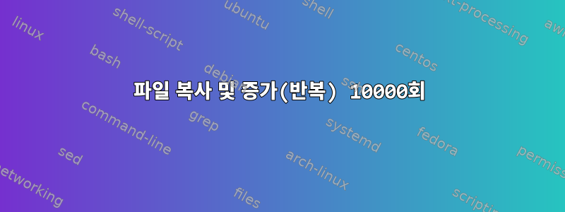 파일 복사 및 증가(반복) 10000회