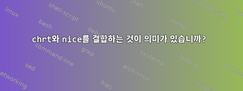 chrt와 nice를 결합하는 것이 의미가 있습니까?