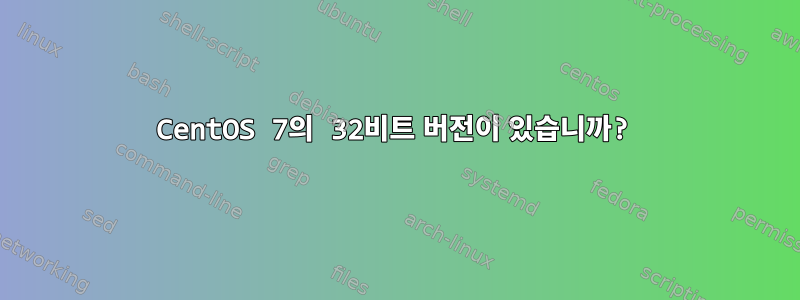 CentOS 7의 32비트 버전이 있습니까?