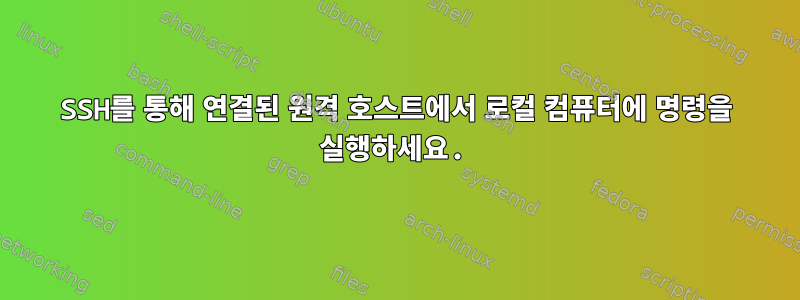 SSH를 통해 연결된 원격 호스트에서 로컬 컴퓨터에 명령을 실행하세요.