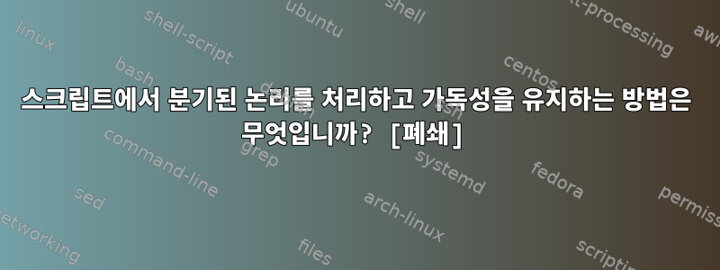 스크립트에서 분기된 논리를 처리하고 가독성을 유지하는 방법은 무엇입니까? [폐쇄]