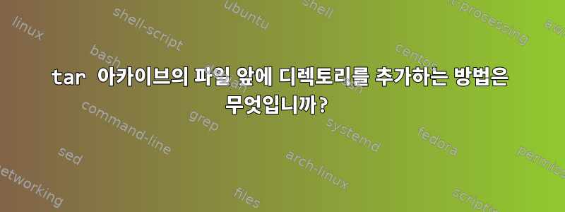 tar 아카이브의 파일 앞에 디렉토리를 추가하는 방법은 무엇입니까?