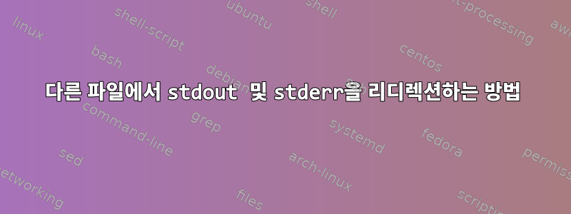 다른 파일에서 stdout 및 stderr을 리디렉션하는 방법