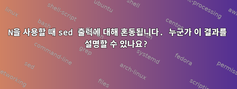 N을 사용할 때 sed 출력에 대해 혼동됩니다. 누군가 이 결과를 설명할 수 있나요?