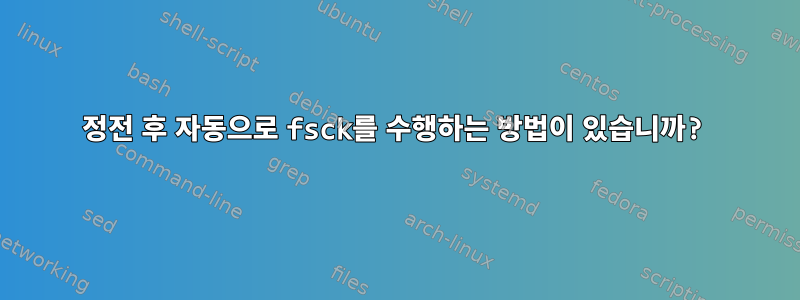 정전 후 자동으로 fsck를 수행하는 방법이 있습니까?