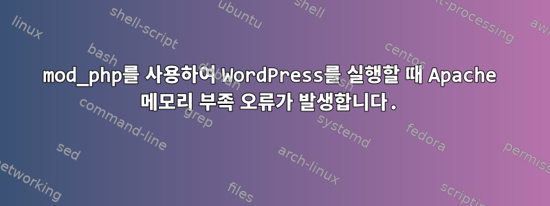 mod_php를 사용하여 WordPress를 실행할 때 Apache 메모리 부족 오류가 발생합니다.