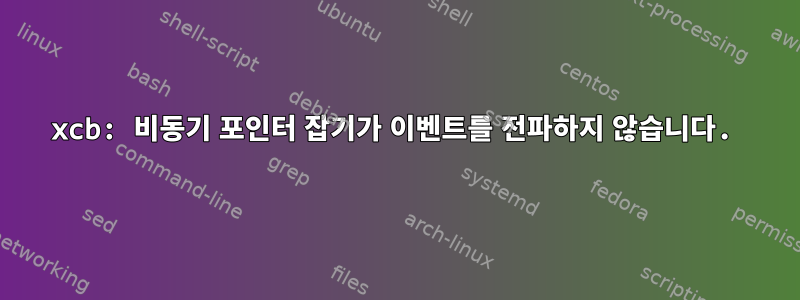 xcb: 비동기 포인터 잡기가 이벤트를 전파하지 않습니다.