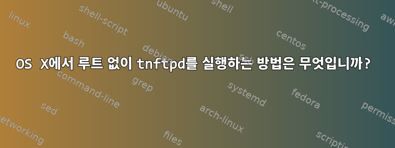 OS X에서 루트 없이 tnftpd를 실행하는 방법은 무엇입니까?