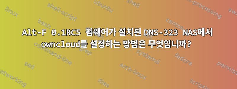 Alt-F 0.1RC5 펌웨어가 설치된 DNS-323 NAS에서 owncloud를 설정하는 방법은 무엇입니까?