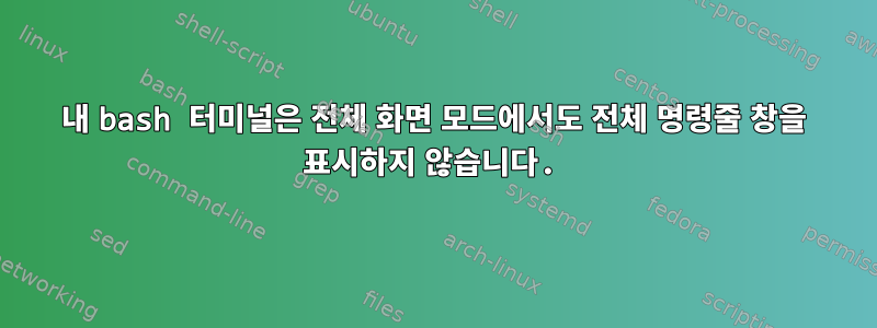 내 bash 터미널은 전체 화면 모드에서도 전체 명령줄 창을 표시하지 않습니다.