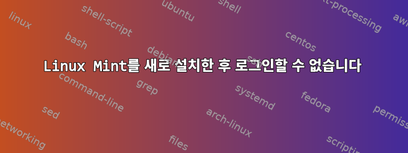 Linux Mint를 새로 설치한 후 로그인할 수 없습니다