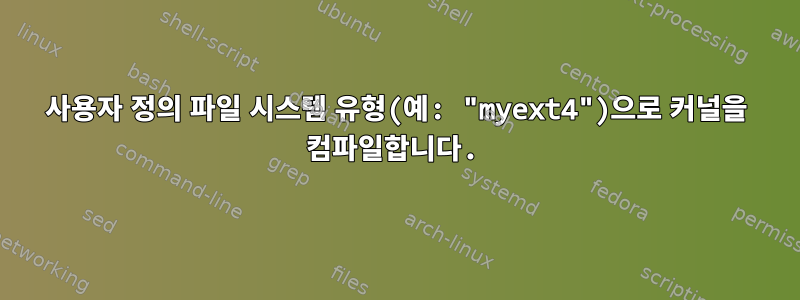 사용자 정의 파일 시스템 유형(예: "myext4")으로 커널을 컴파일합니다.