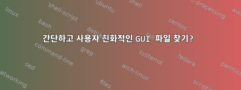 간단하고 사용자 친화적인 GUI 파일 찾기?